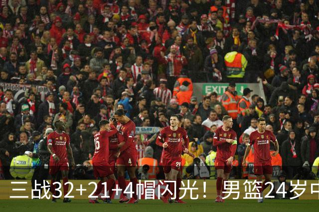 三战32+21+4帽闪光！男篮24岁中锋迎上位契机 广东巨大变革或助他腾飞