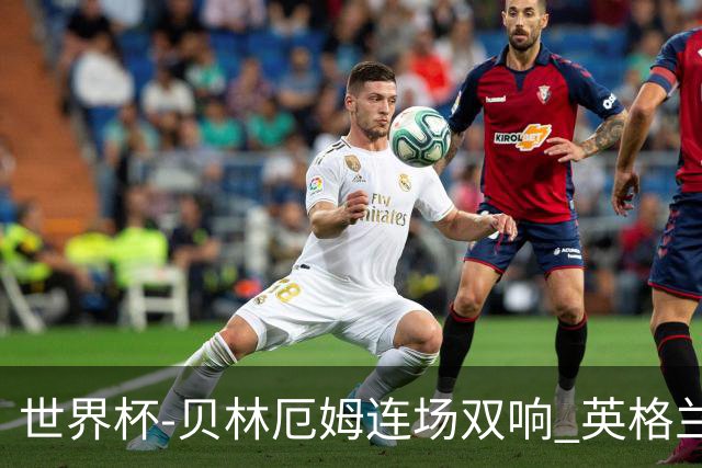 世界杯-贝林厄姆连场双响 英格兰加时2-1挪威晋级四强
