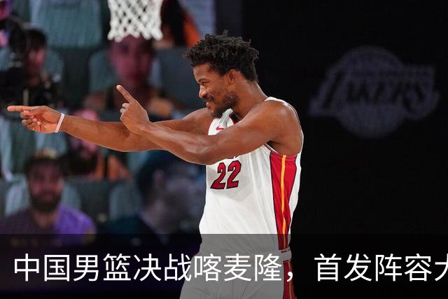 中国男篮决战喀麦隆，首发阵容大调整，爆料爱徒高诗岩重磅回归