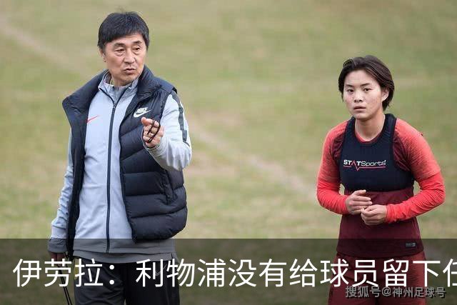 伊劳拉：利物浦没有给球员留下任何借口，希望与球迷共同成长