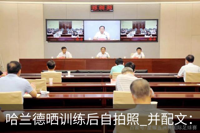 哈兰德晒训练后自拍照 并配文：炽热！