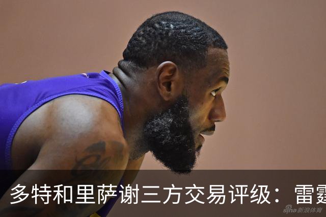 多特&里萨谢三方交易评级：雷霆B- 老鹰A- 独行侠B+