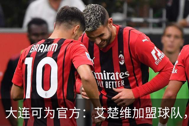 大连可为官方：艾楚维加盟球队，今年首次入选U19国足集训名单