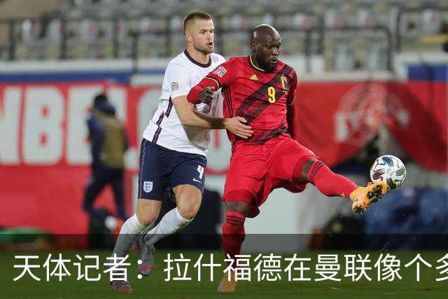天体记者：拉什福德在曼联像个多余的边缘人 揭幕战芒特应首发