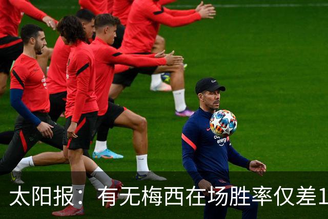 太阳报：有无梅西在场胜率仅差1%，阿根廷已经摆脱“梅西依赖症”