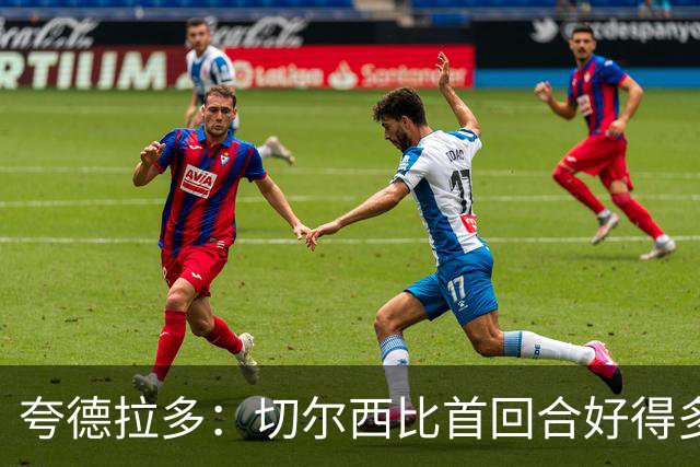 夸德拉多：切尔西比首回合好得多 我们要吸取教训