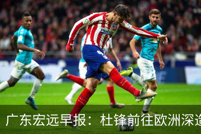 广东宏远早报：杜锋前往欧洲深造，徐昕签约海外经纪，王少杰买断亟待突破