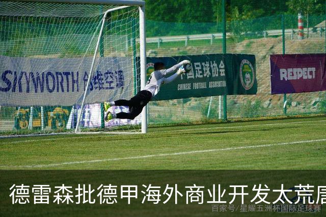 德雷森批德甲海外商业开发太荒唐：出国比赛的俱乐部就那几家