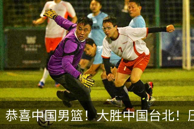 恭喜中国男篮！大胜中国台北！压哨小组出线