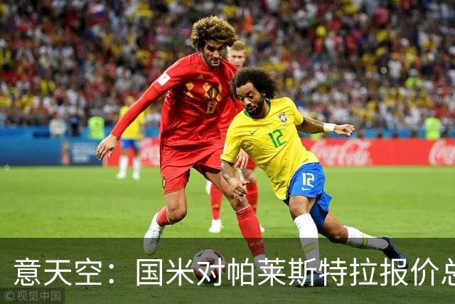意天空：国米对帕莱斯特拉报价总额略低于5千万 谈判关键在于奖金
