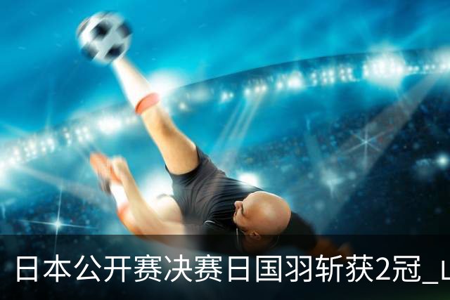 日本公开赛决赛日国羽斩获2冠 山口茜女单问鼎