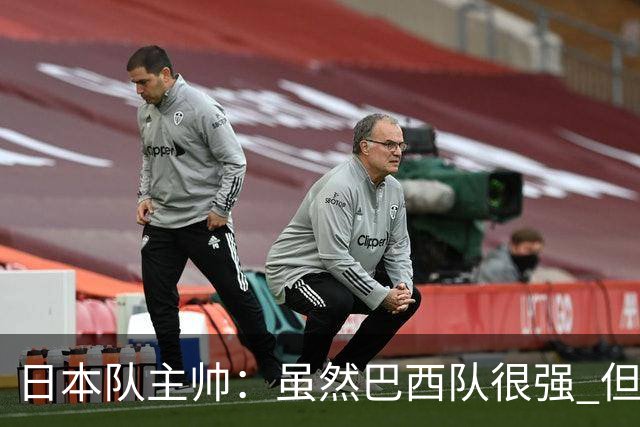 日本队主帅：虽然巴西队很强 但我们会找到取胜之道