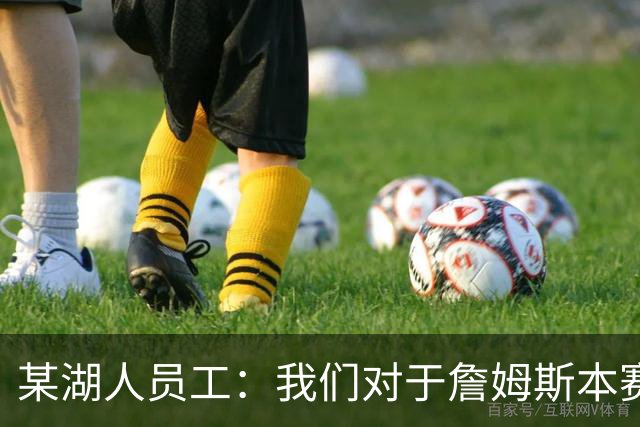 某湖人员工：我们对于詹姆斯本赛季所做的牺牲并未给予足够认可