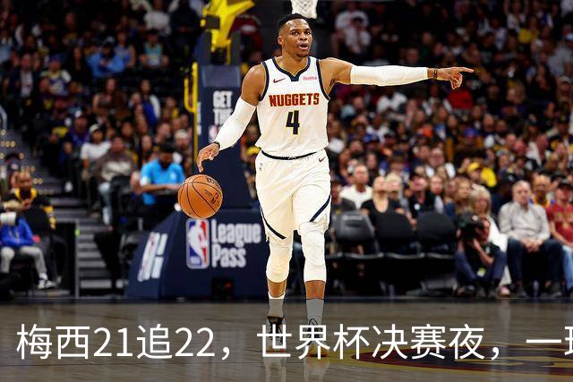 梅西21追22，世界杯决赛夜，一球平纪录两球称王