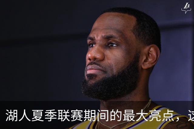 湖人夏季联赛期间的最大亮点，这样的表现还不能拿到双向合同？