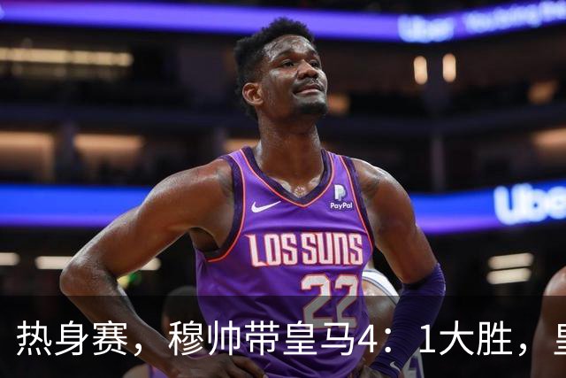 热身赛，穆帅带皇马4：1大胜，皇马众星坐看台；皇马引援仍在进行