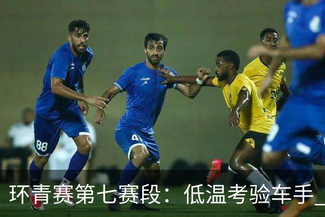 环青赛第七赛段：低温考验车手 埃斯特拉达首夺冠