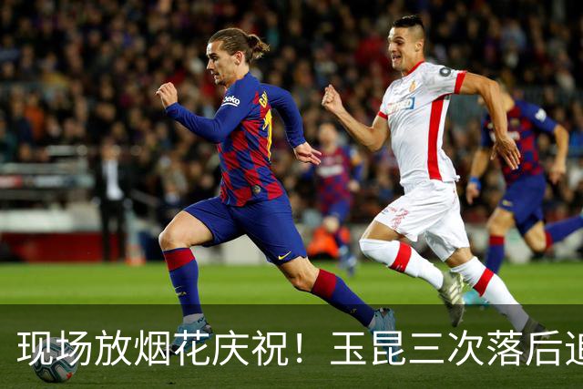 现场放烟花庆祝！玉昆三次落后追平淘汰成都蓉城，韦世豪被保安架着走