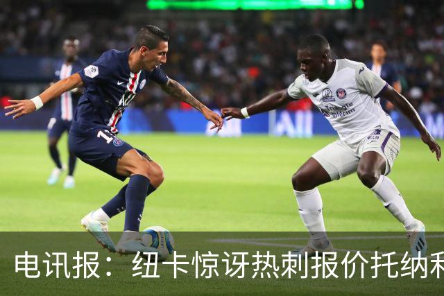电讯报：纽卡惊讶热刺报价托纳利，此前经纪人只谈过阿森纳或曼城