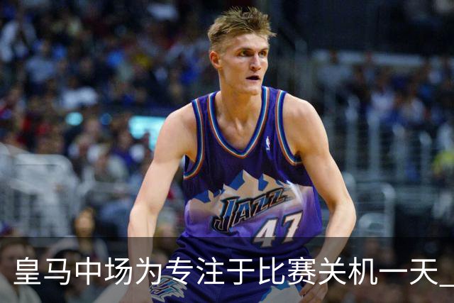 皇马中场为专注于比赛关机一天 赛后泪流满面