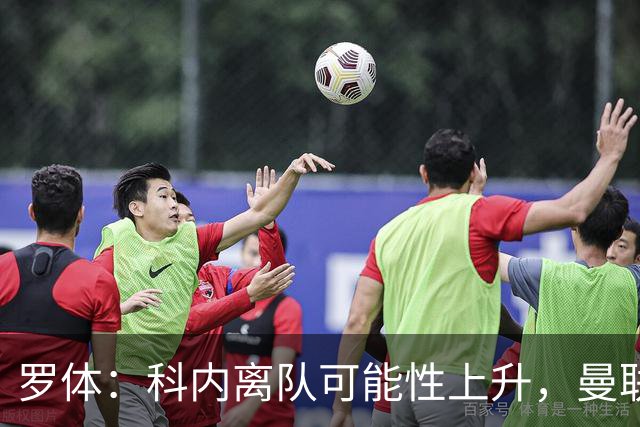 罗体：科内离队可能性上升，曼联尚未正式报价