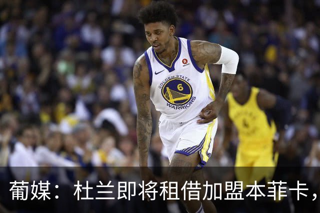 葡媒：杜兰即将租借加盟本菲卡，预计未来几天抵达里斯本