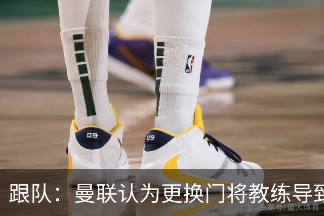 跟队：曼联认为更换门将教练导致奥纳纳失败，他一度表现队内最稳