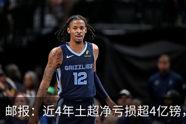 邮报：近4年土超净亏损超4亿镑，招募萨拉赫等巨星可能陷债务泥潭