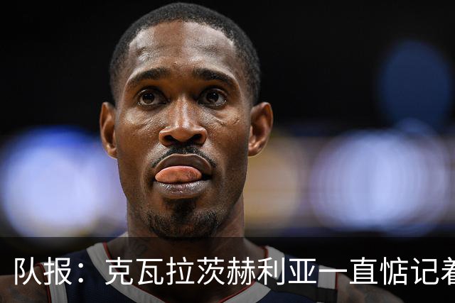 队报：克瓦拉茨赫利亚一直惦记着金球奖，他希望帮巴黎欧冠三连冠