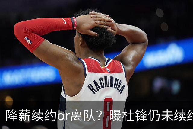 降薪续约or离队？曝杜锋仍未续约广东男篮，李春江有望重返宏远！