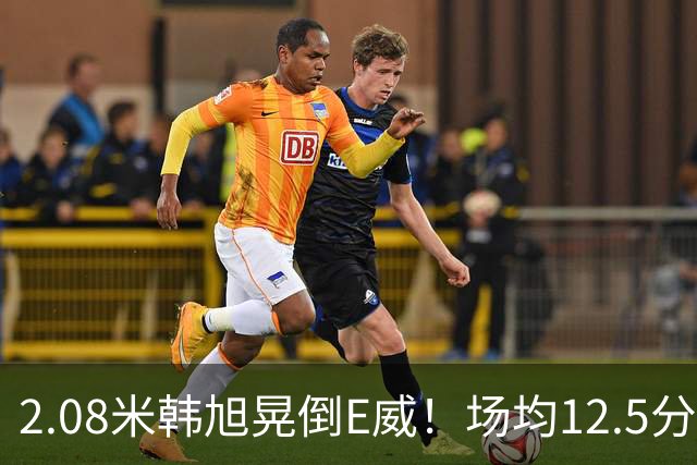 2.08米韩旭晃倒E威！场均12.5分钟生涯新高 27战全登场已站稳脚跟