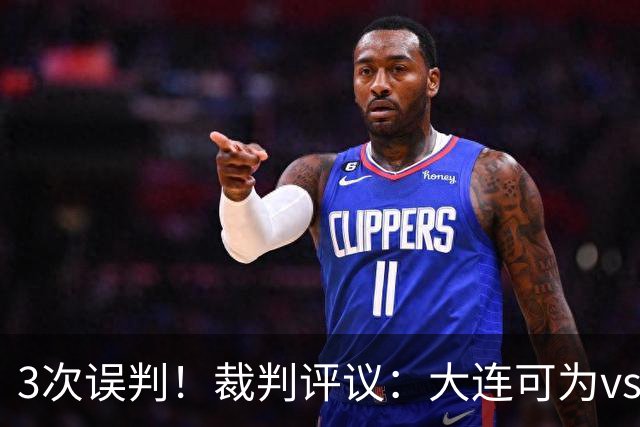 3次误判！裁判评议：大连可为vs上海赛更达 裁判判点错误+漏判2点