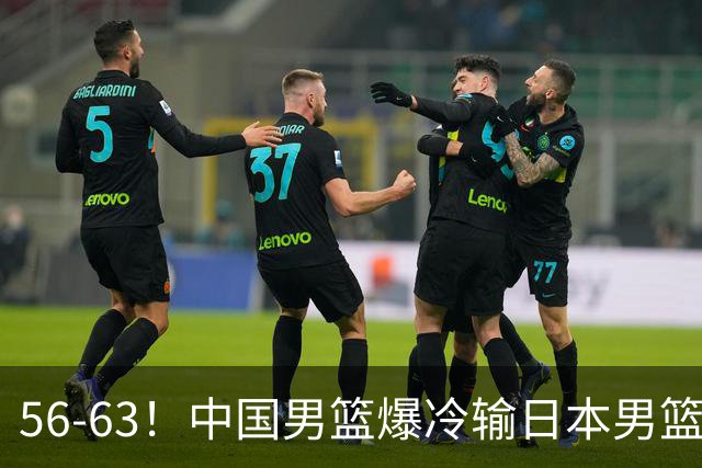 56-63！中国男篮爆冷输日本男篮，输了最不该输的1场比赛，很可惜