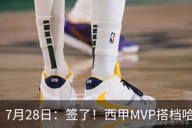 7月28日：签了！西甲MVP搭档哈登，正式加盟骑士！