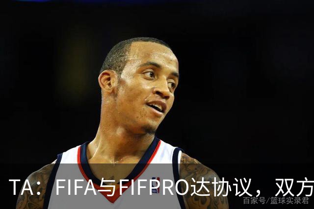 TA：FIFA与FIFPRO达协议，双方将在转会规则上拥有平等话语权